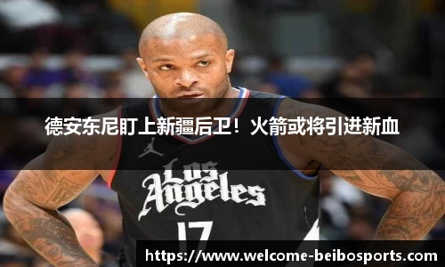 德安东尼盯上新疆后卫！火箭或将引进新血