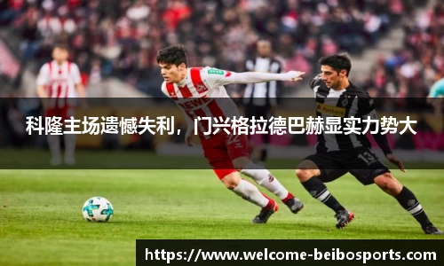 科隆主场遗憾失利，门兴格拉德巴赫显实力势大