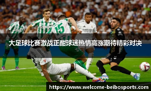 大足球比赛激战正酣球迷热情高涨期待精彩对决