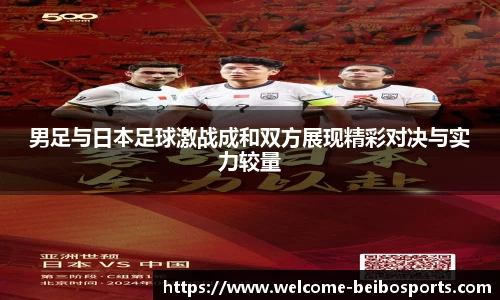 男足与日本足球激战成和双方展现精彩对决与实力较量