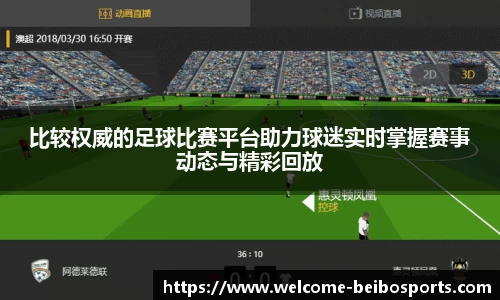 比较权威的足球比赛平台助力球迷实时掌握赛事动态与精彩回放