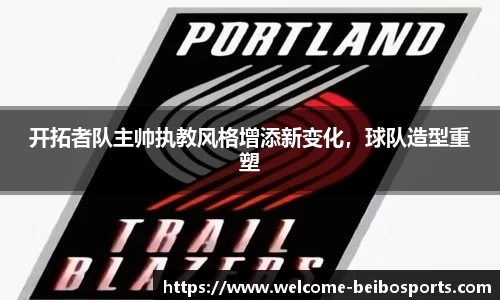 开拓者队主帅执教风格增添新变化，球队造型重塑