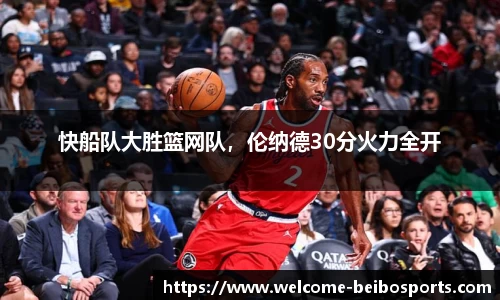 快船队大胜篮网队，伦纳德30分火力全开