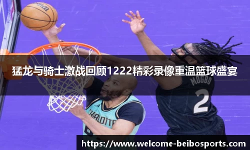 猛龙与骑士激战回顾1222精彩录像重温篮球盛宴