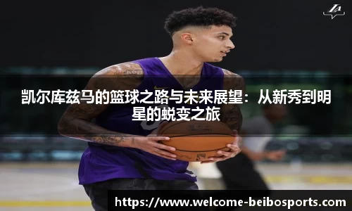 凯尔库兹马的篮球之路与未来展望：从新秀到明星的蜕变之旅