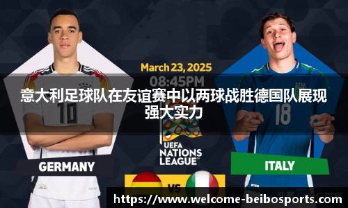意大利足球队在友谊赛中以两球战胜德国队展现强大实力