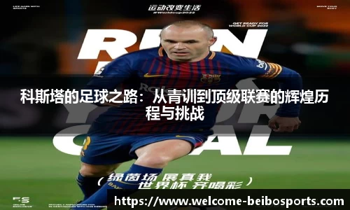 科斯塔的足球之路：从青训到顶级联赛的辉煌历程与挑战