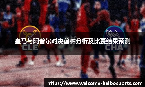 皇马与阿普尔对决前瞻分析及比赛结果预测