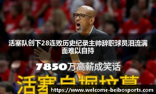 活塞队创下28连败历史纪录主帅辞职球员泪流满面难以自持