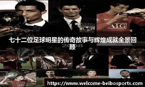 七十二位足球明星的传奇故事与辉煌成就全景回顾