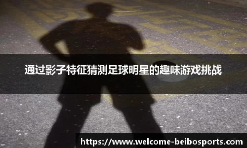 通过影子特征猜测足球明星的趣味游戏挑战