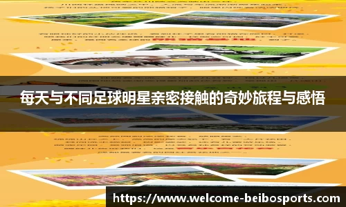 每天与不同足球明星亲密接触的奇妙旅程与感悟