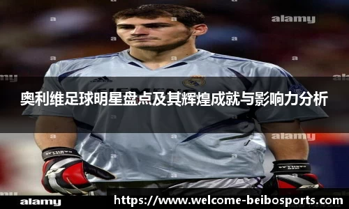 奥利维足球明星盘点及其辉煌成就与影响力分析